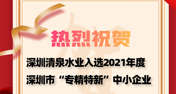 热烈祝贺深圳清泉入选2021年度深圳市“专精特新”中小企业
